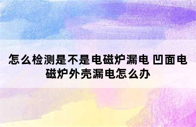 怎么检测是不是电磁炉漏电 凹面电磁炉外壳漏电怎么办